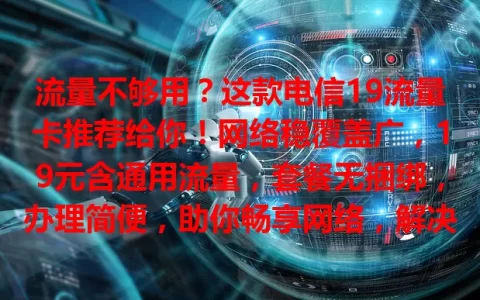 流量不够用？这款电信19流量卡推荐给你！网络稳覆盖广，19元含通用流量，套餐无捆绑，办理简便，助你畅享网络，解决流量难题！