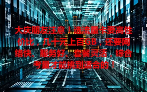 大庆朋友注意！选流量卡要高性价比，几十元上百GB，还要网络快、服务好、套餐灵活，综合考量才能挑到适合的！