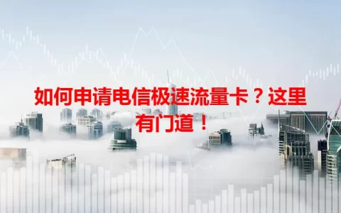 如何申请电信极速流量卡？这里有门道！