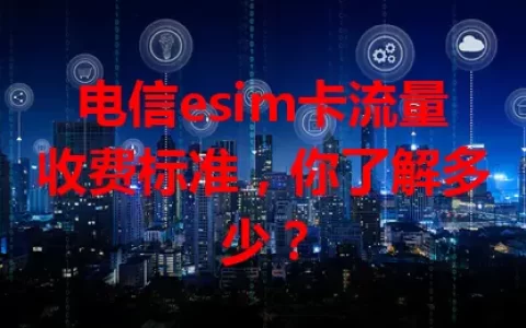 电信esim卡流量收费标准，你了解多少？