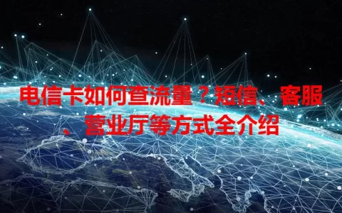电信卡如何查流量？短信、客服、营业厅等方式全介绍