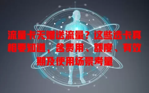 流量卡无赠送流量？这些选卡真相要知道，含费用、额度、有效期及使用场景考量