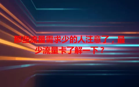 那些流量需求少的人注意了，最少流量卡了解一下？
