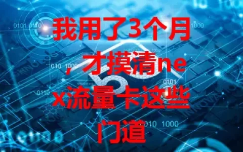我用了3个月，才摸清nex流量卡这些门道