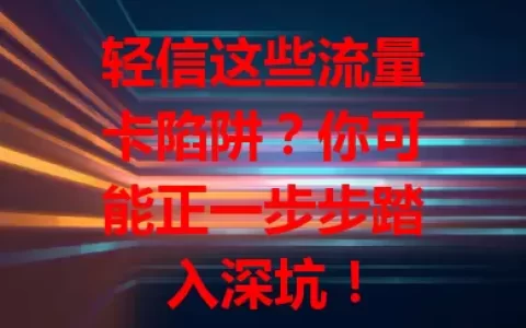 轻信这些流量卡陷阱？你可能正一步步踏入深坑！