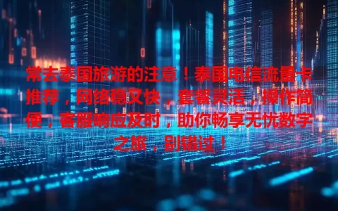 常去泰国旅游的注意！泰国电信流量卡推荐，网络稳又快，套餐灵活，操作简便，客服响应及时，助你畅享无忧数字之旅，别错过！