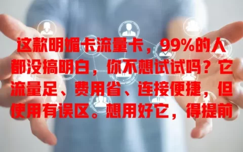这款明媚卡流量卡，99%的人都没搞明白，你不想试试吗？它流量足、费用省、连接便捷，但使用有误区。想用好它，得提前了解规则，畅享网络便捷体验！