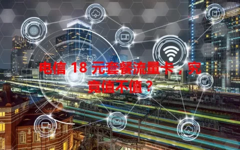 电信 18 元套餐流量卡，究竟值不值？