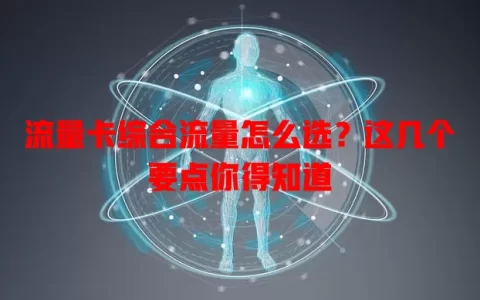 流量卡综合流量怎么选？这几个要点你得知道