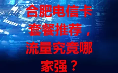 合肥电信卡套餐推荐，流量究竟哪家强？