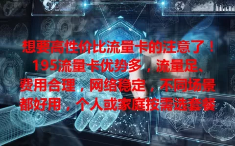 想要高性价比流量卡的注意了！195流量卡优势多，流量足、费用合理，网络稳定，不同场景都好用，个人或家庭按需选套餐，能让你畅享网络，别犹豫，快来了解！
