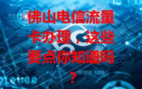 佛山电信流量卡办理，这些要点你知道吗？