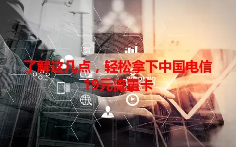 了解这几点，轻松拿下中国电信19元流量卡