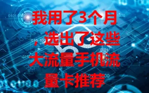 我用了3个月，选出了这些大流量手机流量卡推荐