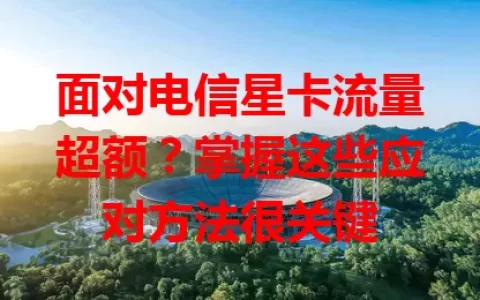 面对电信星卡流量超额？掌握这些应对方法很关键