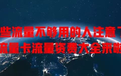 那些流量不够用的人注意了！流量卡流量资费大全来啦