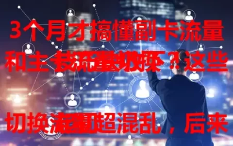 3个月才搞懂副卡流量和主卡流量切换？这些技巧快收下！

起初切换流量超混乱，后来掌握了时机、设置及套餐规则，现在能熟练切换，再也不担心流量不够啦！快借鉴我的经验，畅享便捷网络生活。