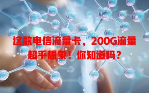 这款电信流量卡，200G流量超乎想象！你知道吗？