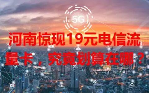 河南惊现19元电信流量卡，究竟划算在哪？