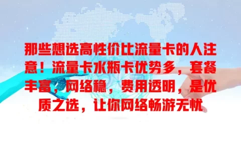 那些想选高性价比流量卡的人注意！流量卡水瓶卡优势多，套餐丰富，网络稳，费用透明，是优质之选，让你网络畅游无忧