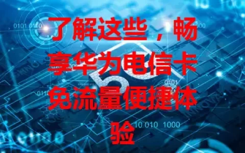 了解这些，畅享华为电信卡免流量便捷体验