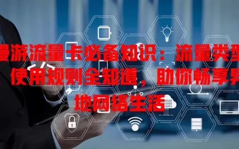 漫游流量卡必备知识：流量类型、使用规则全知道，助你畅享异地网络生活