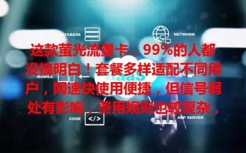 这款萤光流量卡，99%的人都没搞明白！套餐多样适配不同用户，网速快使用便捷，但信号弱处有影响，费用规则也较复杂，选它得综合考量！