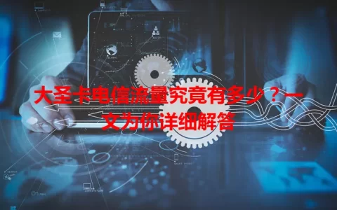 大圣卡电信流量究竟有多少？一文为你详细解答