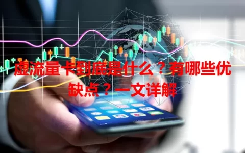 虚流量卡到底是什么？有哪些优缺点？一文详解