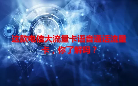 这款电信大流量卡语音通话流量卡，你了解吗？