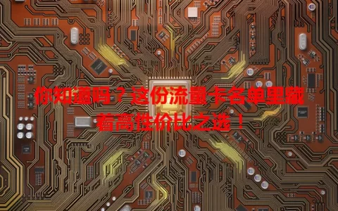 你知道吗？这份流量卡名单里藏着高性价比之选！