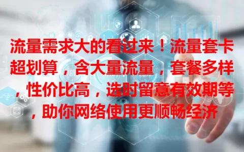流量需求大的看过来！流量套卡超划算，含大量流量，套餐多样，性价比高，选时留意有效期等，助你网络使用更顺畅经济
