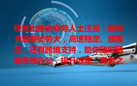 经常出差的商务人士注意！商务卡流量优势大，高速稳定、额度足，还有跨境支持，助你随时随地在线办公，提升效率，商务之旅更顺畅！