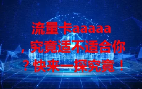 流量卡aaaaa，究竟适不适合你？快来一探究竟！