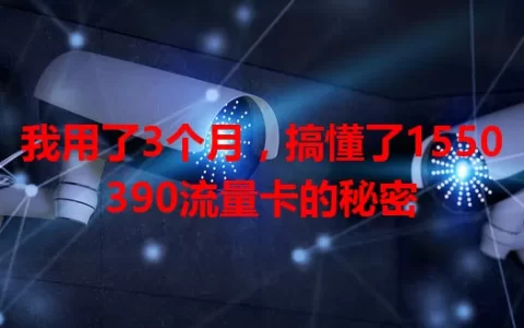 我用了3个月，搞懂了1550390流量卡的秘密