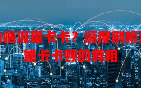 为啥流量卡卡？深度剖析流量卡卡顿的真相