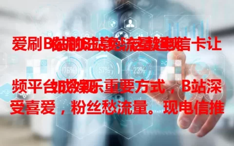 爱刷B站的注意！这款电信卡让你刷B站免流量超爽

如今视频平台成娱乐重要方式，B站深受喜爱，粉丝愁流量。现电信推出专卡，刷B站免流量。网络超稳，高清弹幕轻松享，爱B站的别错过，赶紧开启免流刷B站之旅！