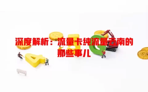 深度解析：流量卡纯流量云南的那些事儿