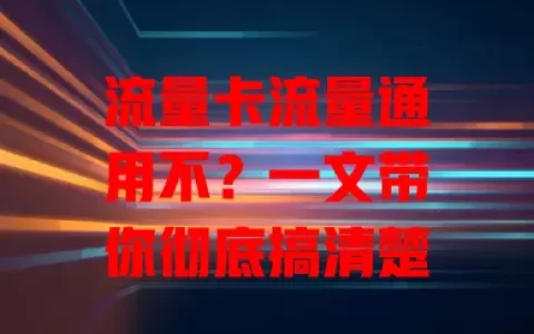 流量卡流量通用不？一文带你彻底搞清楚