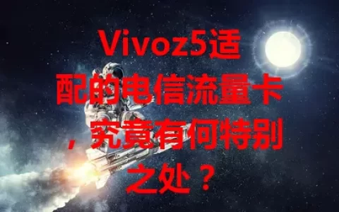 Vivoz5适配的电信流量卡，究竟有何特别之处？
