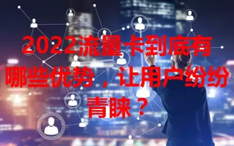 2022流量卡到底有哪些优势，让用户纷纷青睐？