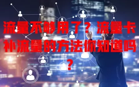 流量不够用了？流量卡补流量的方法你知道吗？