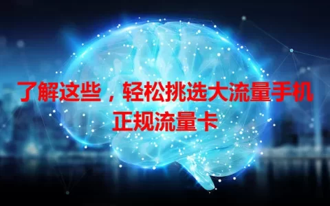 了解这些，轻松挑选大流量手机正规流量卡