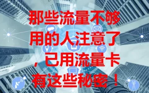 那些流量不够用的人注意了，已用流量卡有这些秘密！