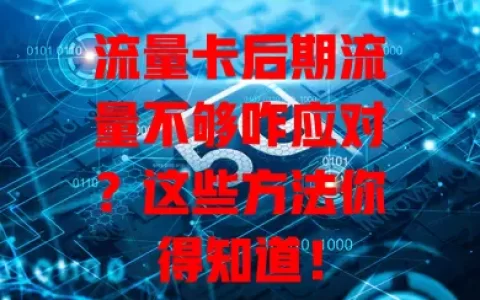流量卡后期流量不够咋应对？这些方法你得知道！