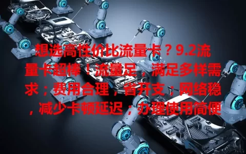 想选高性价比流量卡？9.2流量卡超棒！流量足，满足多样需求；费用合理，省开支；网络稳，减少卡顿延迟；办理使用简便。别再烦恼，它就是上网好帮手！