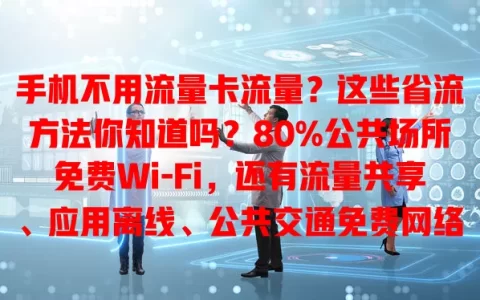 手机不用流量卡流量？这些省流方法你知道吗？80%公共场所免费Wi-Fi，还有流量共享、应用离线、公共交通免费网络，用这些能省流量费，但要注意网络安全