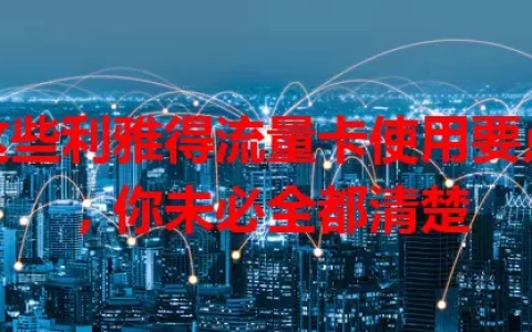 这些利雅得流量卡使用要点，你未必全都清楚