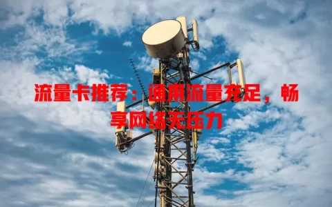 流量卡推荐：通用流量充足，畅享网络无压力