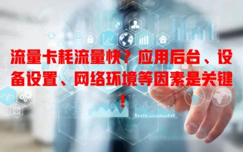 流量卡耗流量快？应用后台、设备设置、网络环境等因素是关键！